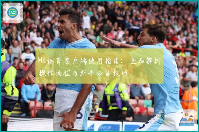 MK体育客户端使用指南：全面解析操作流程与新手必备技巧