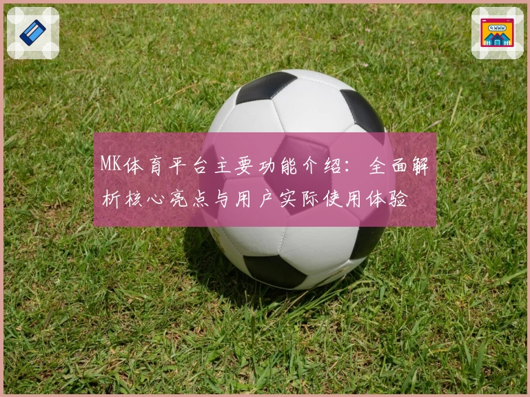 MK体育平台主要功能介绍：全面解析核心亮点与用户实际使用体验