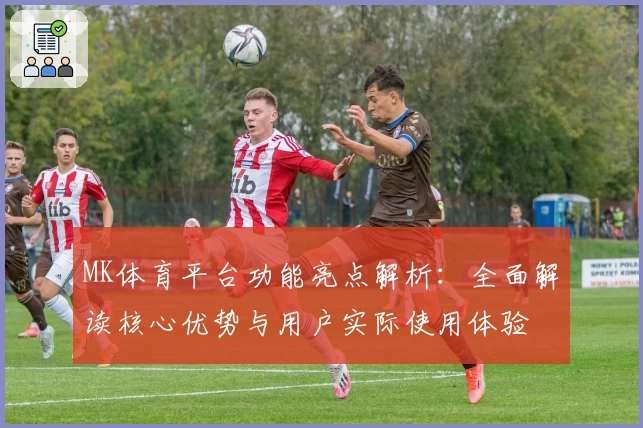 MK体育平台功能亮点解析：全面解读核心优势与用户实际使用体验