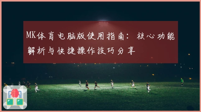 MK体育电脑版使用指南：核心功能解析与快捷操作技巧分享