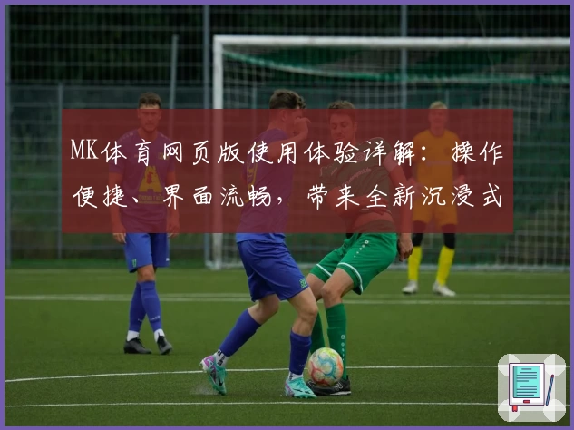 MK体育网页版使用体验详解：操作便捷、界面流畅，带来全新沉浸式运动交流体验