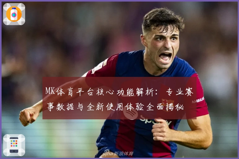 MK体育平台核心功能解析：专业赛事数据与全新使用体验全面揭秘