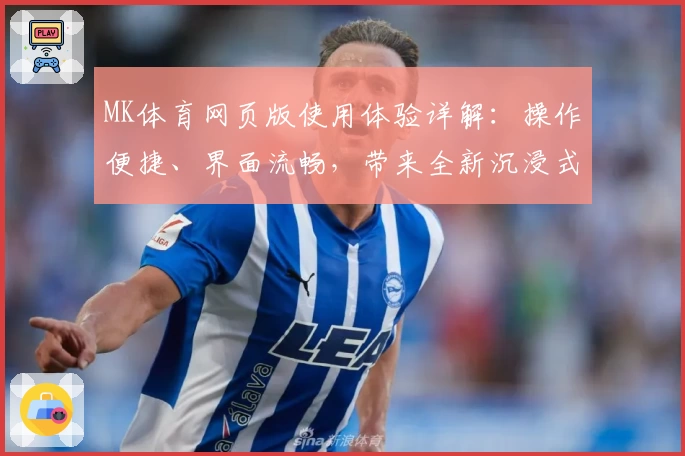 MK体育网页版使用体验详解：操作便捷、界面流畅，带来全新沉浸式运动交流体验