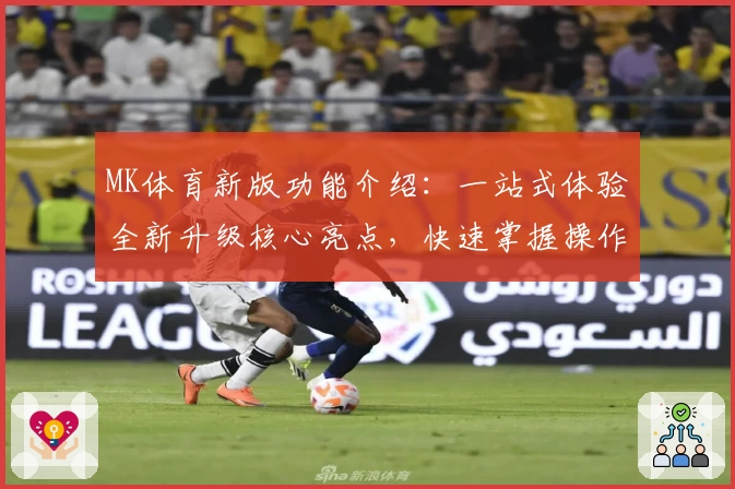 MK体育新版功能介绍：一站式体验全新升级核心亮点，快速掌握操作技巧及用户口碑反馈