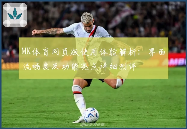 MK体育网页版使用体验解析：界面流畅度及功能亮点详细测评