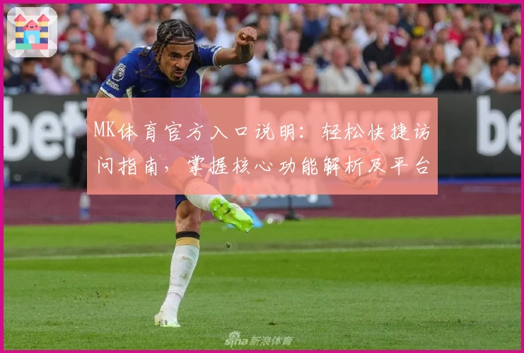 MK体育官方入口说明：轻松快捷访问指南，掌握核心功能解析及平台优势解析