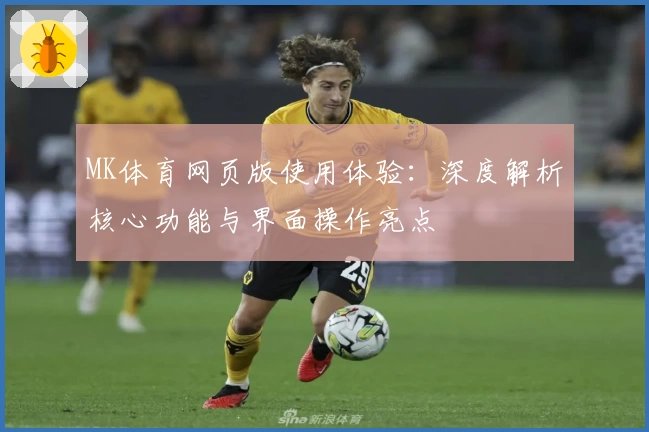 MK体育网页版使用体验：深度解析核心功能与界面操作亮点