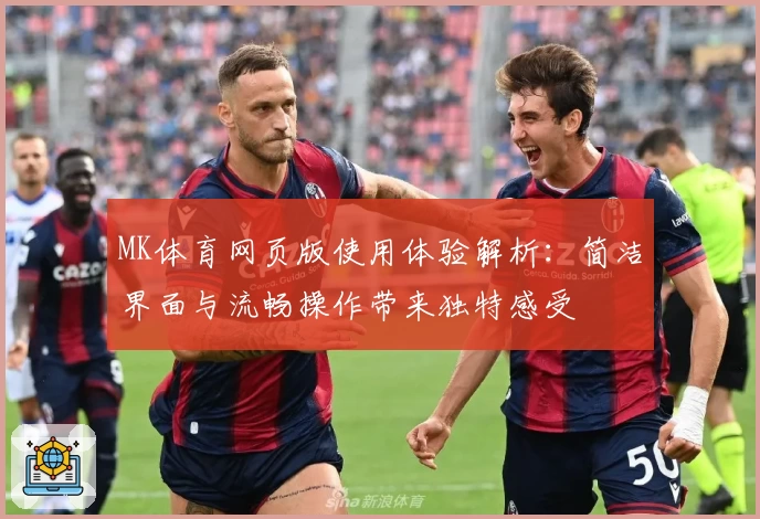 MK体育网页版使用体验解析：简洁界面与流畅操作带来独特感受