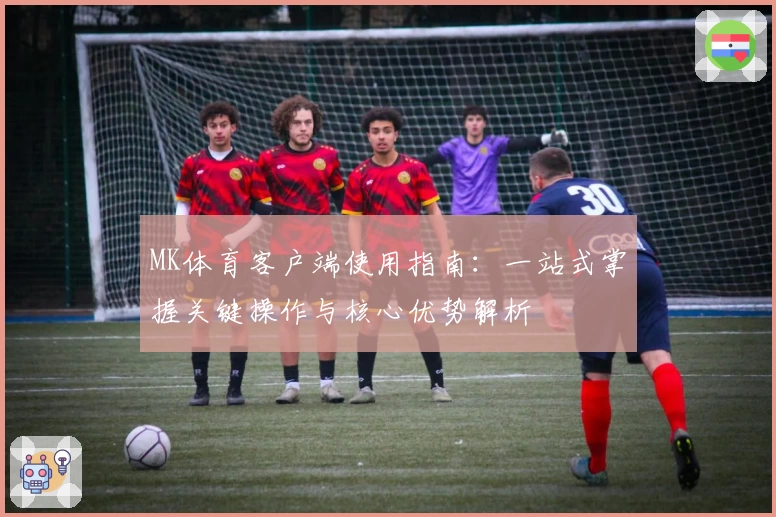 MK体育客户端使用指南：一站式掌握关键操作与核心优势解析