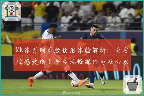 MK体育网页版使用体验解析：全方位感受线上平台流畅操作与核心功能亮点