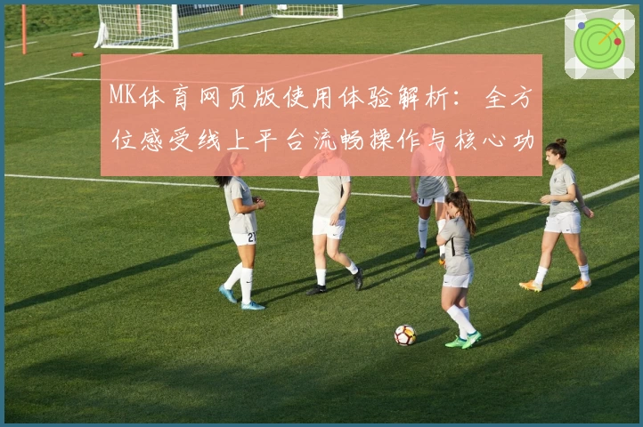 MK体育网页版使用体验解析：全方位感受线上平台流畅操作与核心功能亮点