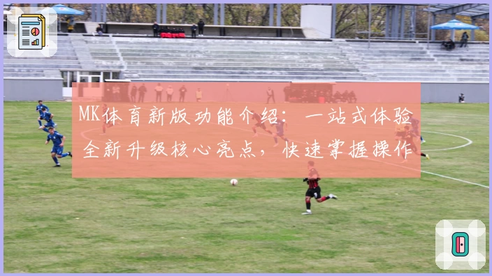 MK体育新版功能介绍：一站式体验全新升级核心亮点，快速掌握操作技巧及用户口碑反馈