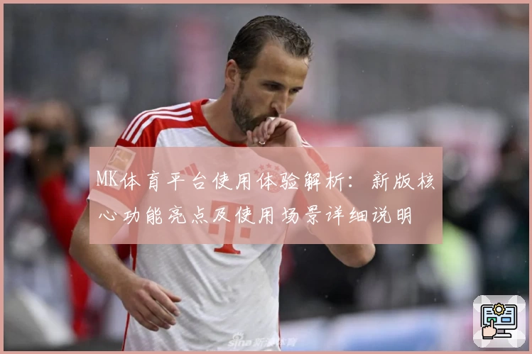 MK体育平台使用体验解析：新版核心功能亮点及使用场景详细说明